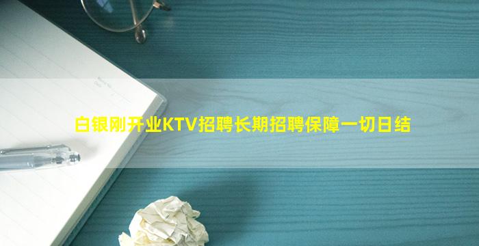 白银刚开业KTV招聘长期招聘保障一切日结