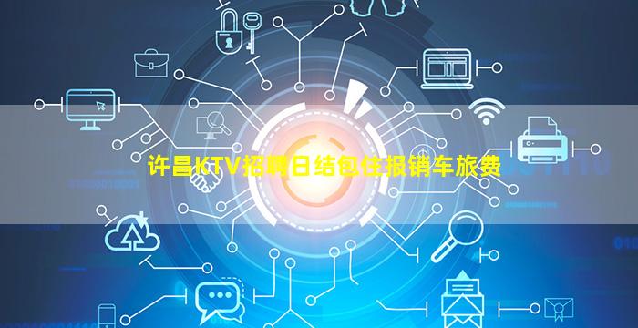 许昌KTV招聘日结包住报销车旅费